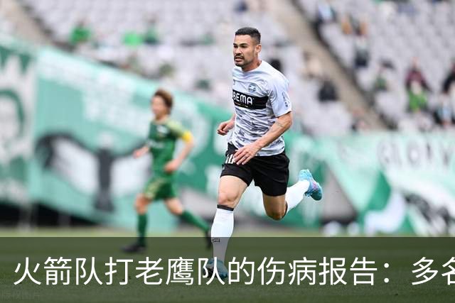 火箭队打老鹰队的伤病报告：多名球员出战成疑